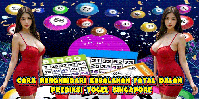 Cara Menghindari Kesalahan Fatal Dalam Prediksi Togel Singapore
